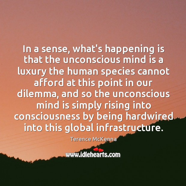In a sense, what’s happening is that the unconscious mind is a Terence McKenna Picture Quote