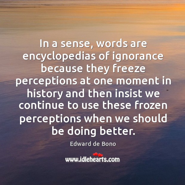 In a sense, words are encyclopedias of ignorance because they freeze Image