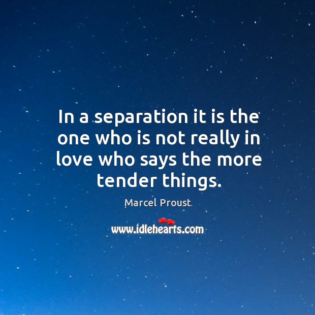 In a separation it is the one who is not really in love who says the more tender things. Image