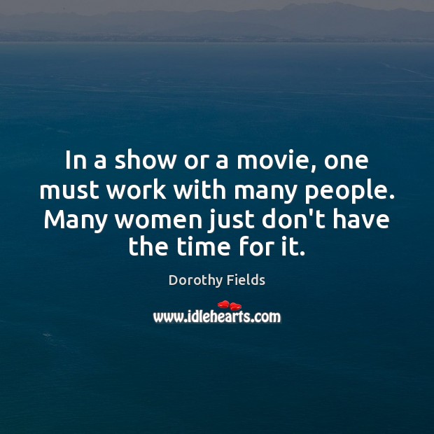 In a show or a movie, one must work with many people. Dorothy Fields Picture Quote