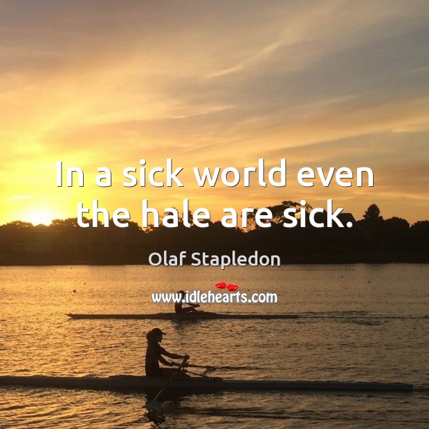 In a sick world even the hale are sick. Olaf Stapledon Picture Quote