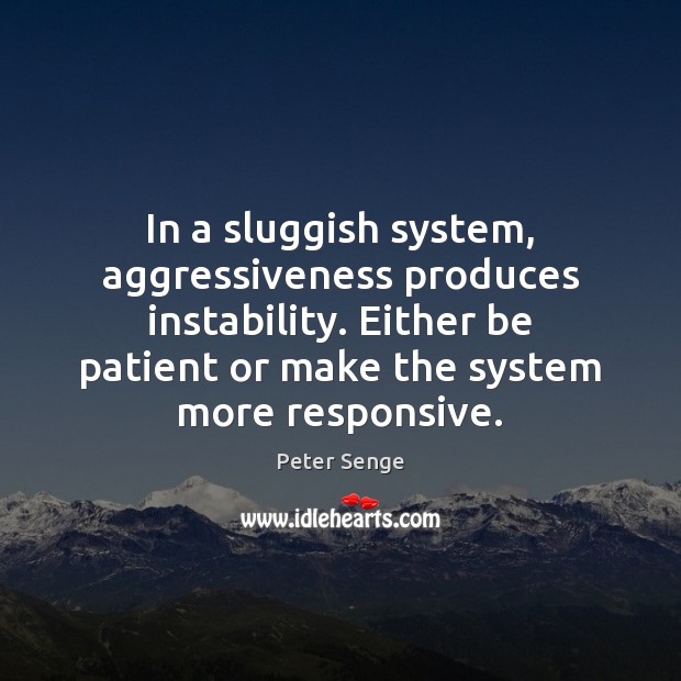 In a sluggish system, aggressiveness produces instability. Either be patient or make Patient Quotes Image