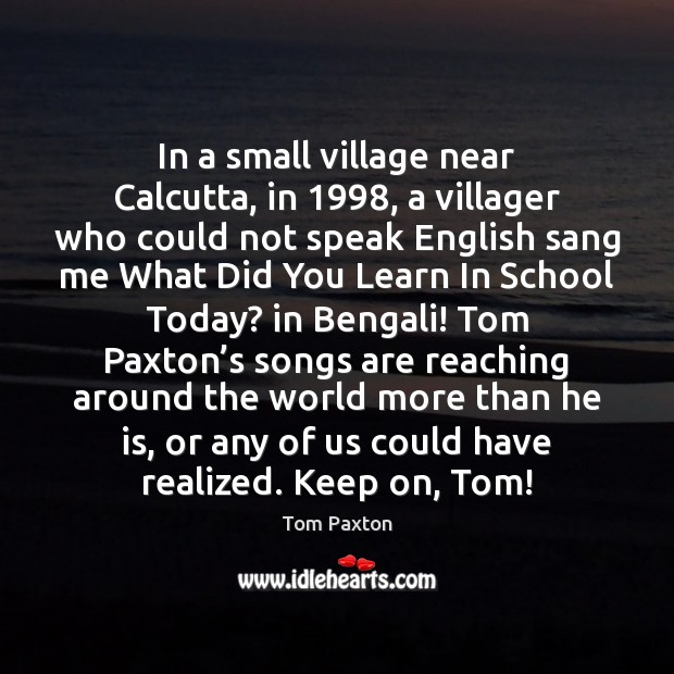 In a small village near Calcutta, in 1998, a villager who could not Tom Paxton Picture Quote