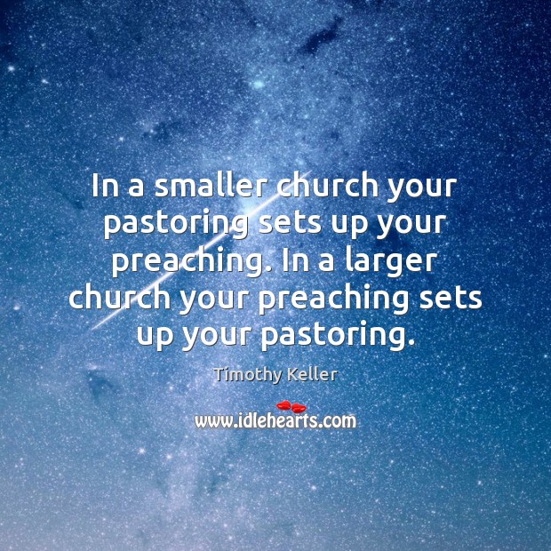 In a smaller church your pastoring sets up your preaching. In a Timothy Keller Picture Quote
