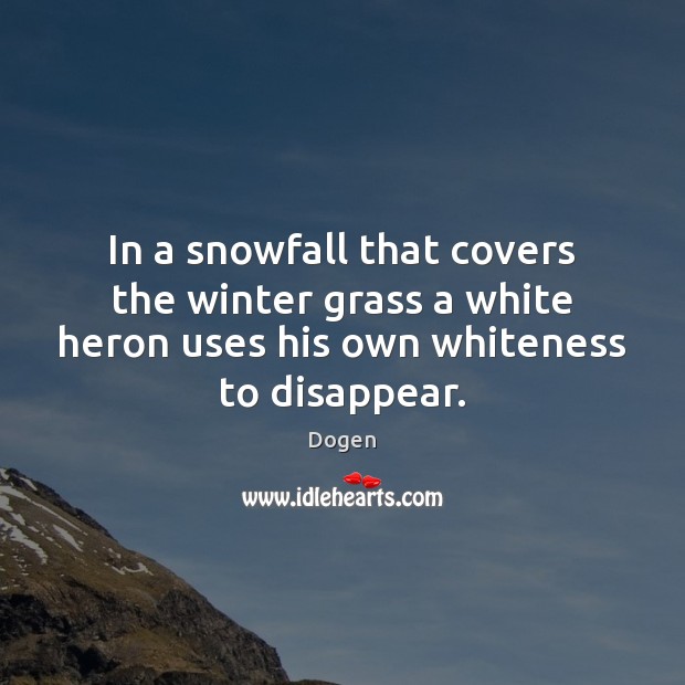 In a snowfall that covers the winter grass a white heron uses Dogen Picture Quote