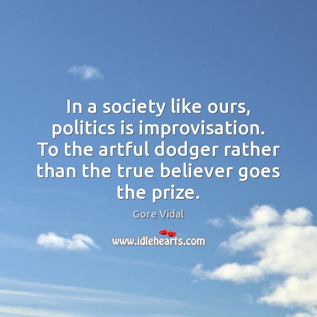 In a society like ours, politics is improvisation. To the artful dodger Image