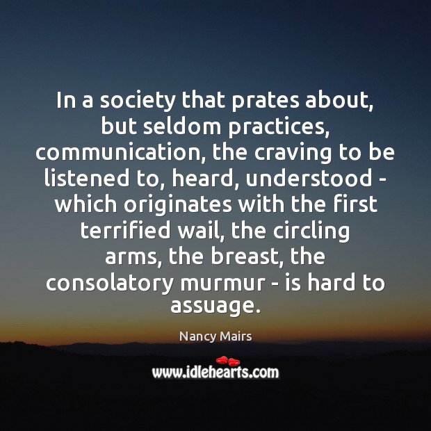 In a society that prates about, but seldom practices, communication, the craving Nancy Mairs Picture Quote