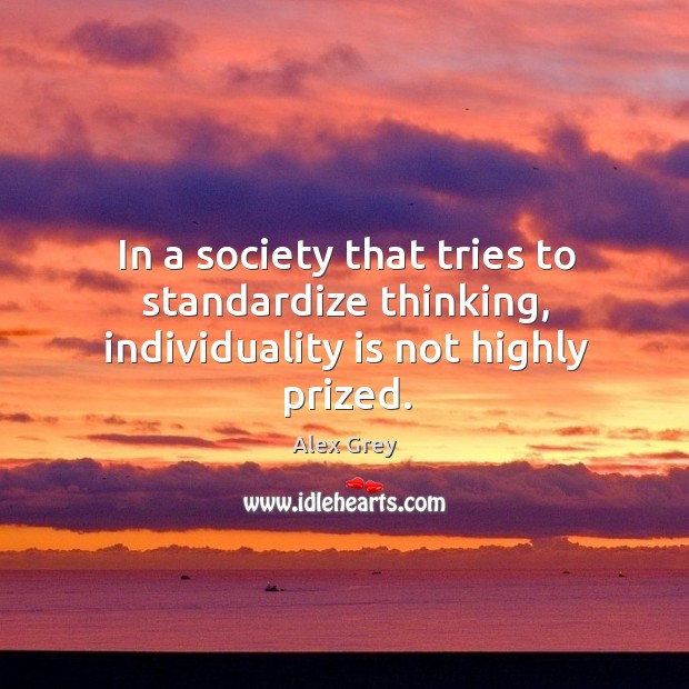 In a society that tries to standardize thinking, individuality is not highly prized. Alex Grey Picture Quote
