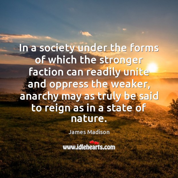 In a society under the forms of which the stronger faction can James Madison Picture Quote