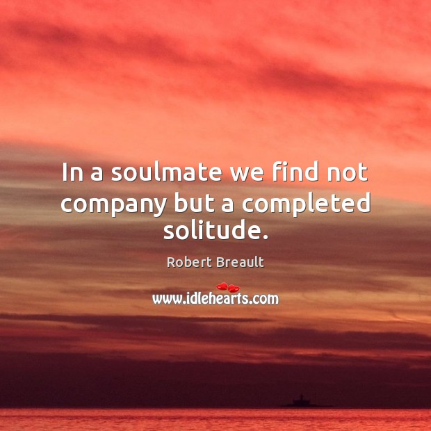 In a soulmate we find not company but a completed solitude. Image