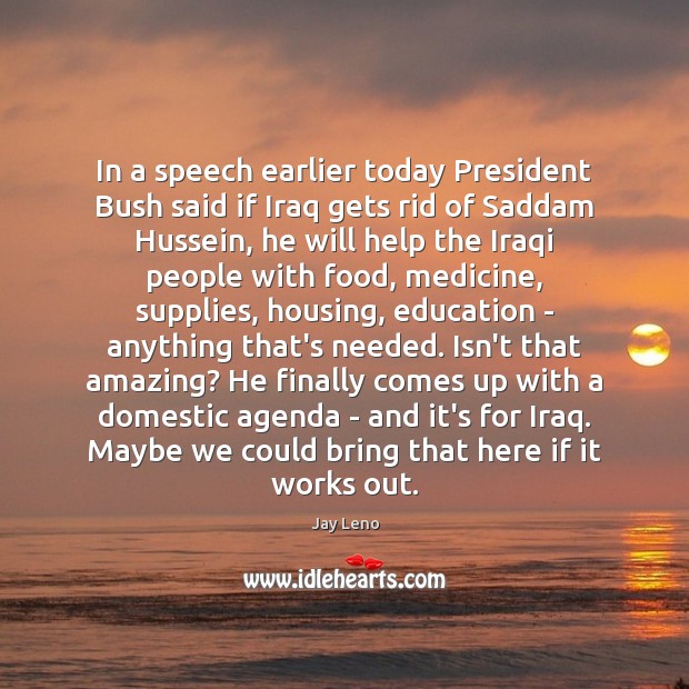 In a speech earlier today President Bush said if Iraq gets rid Jay Leno Picture Quote