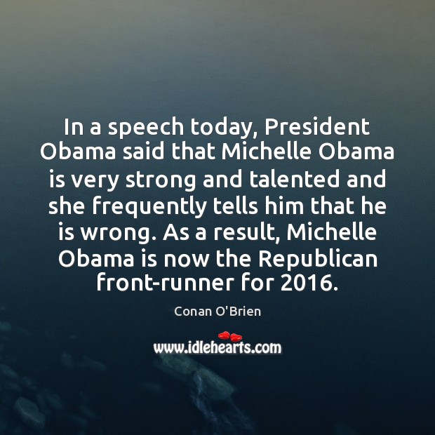 In a speech today, President Obama said that Michelle Obama is very Conan O’Brien Picture Quote