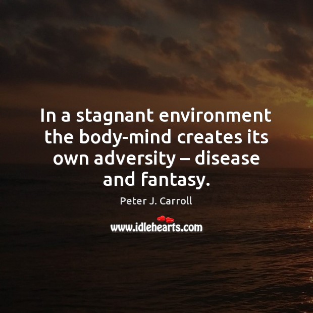 In a stagnant environment the body-mind creates its own adversity – disease and fantasy. Environment Quotes Image