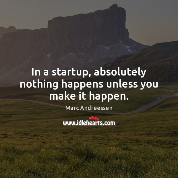 In a startup, absolutely nothing happens unless you make it happen. Marc Andreessen Picture Quote