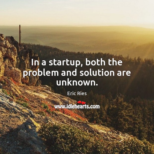 In a startup, both the problem and solution are unknown. Eric Ries Picture Quote