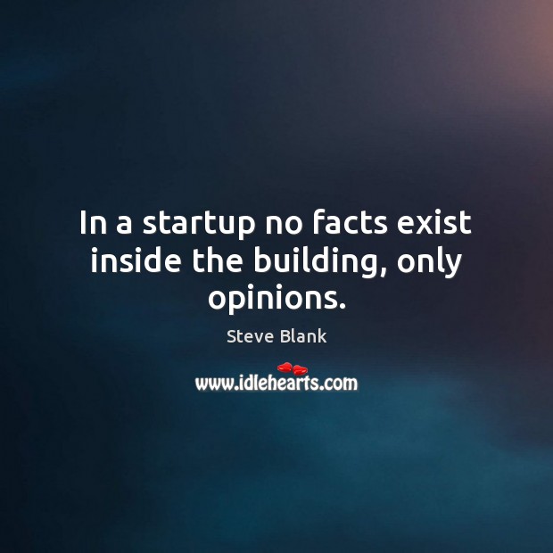 In a startup no facts exist inside the building, only opinions. Image