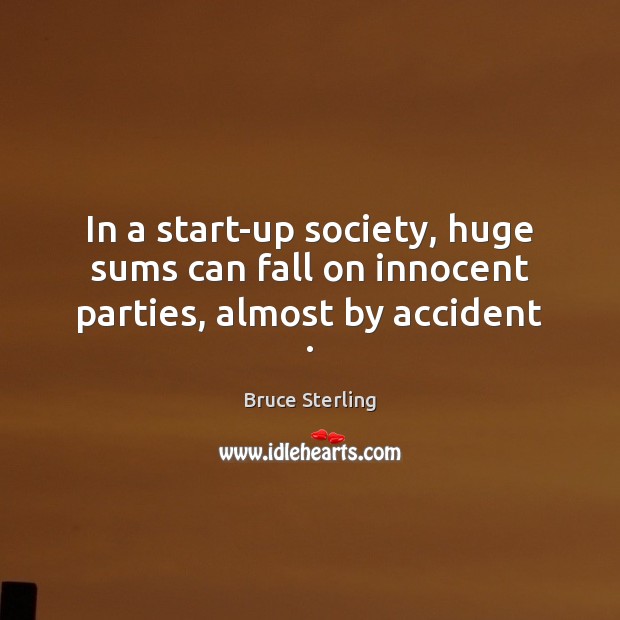 In a start-up society, huge sums can fall on innocent parties, almost by accident . Image