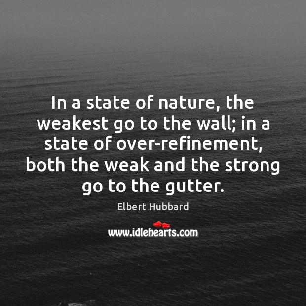 In a state of nature, the weakest go to the wall; in Elbert Hubbard Picture Quote