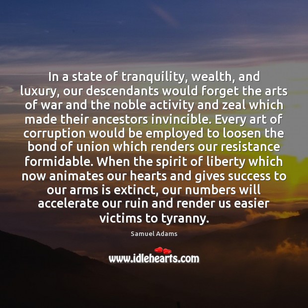 In a state of tranquility, wealth, and luxury, our descendants would forget Samuel Adams Picture Quote