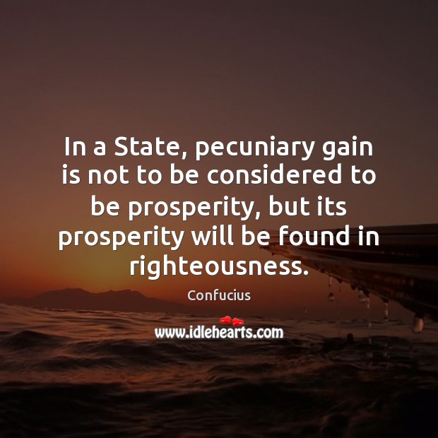 In a State, pecuniary gain is not to be considered to be Confucius Picture Quote