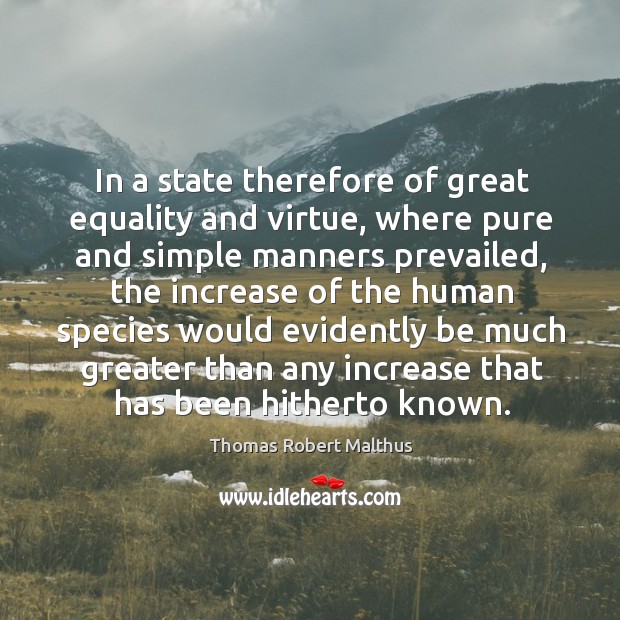 In a state therefore of great equality and virtue, where pure and simple manners prevailed Thomas Robert Malthus Picture Quote