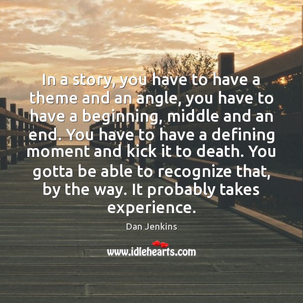 In a story, you have to have a theme and an angle, Dan Jenkins Picture Quote