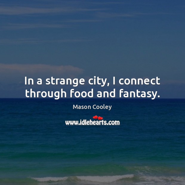 In a strange city, I connect through food and fantasy. Mason Cooley Picture Quote