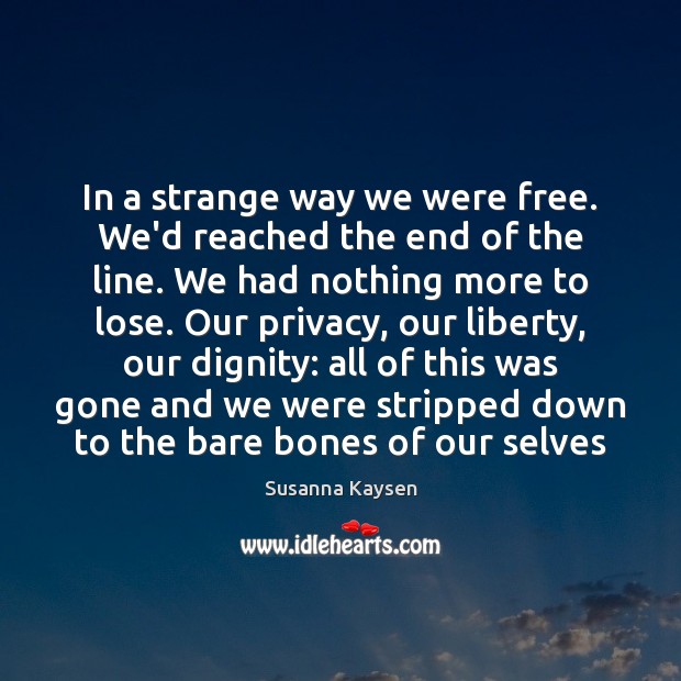 In a strange way we were free. We’d reached the end of Susanna Kaysen Picture Quote