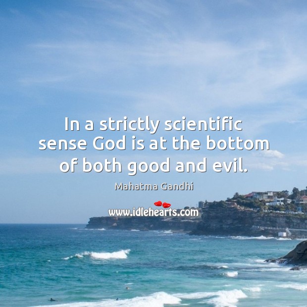 In a strictly scientific sense God is at the bottom of both good and evil. Mahatma Gandhi Picture Quote
