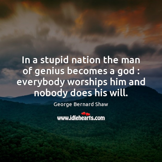 In a stupid nation the man of genius becomes a God : everybody George Bernard Shaw Picture Quote