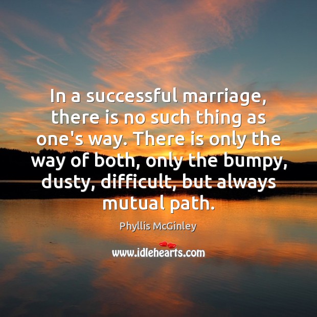 In a successful marriage, there is no such thing as one’s way. Phyllis McGinley Picture Quote