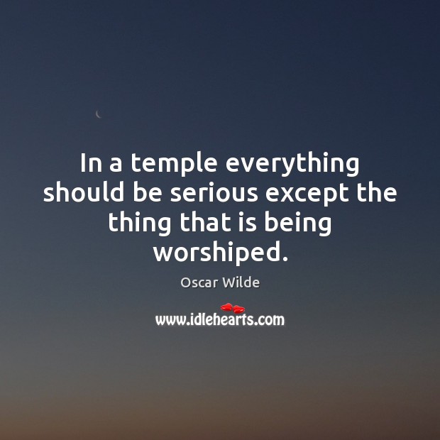 In a temple everything should be serious except the thing that is being worshiped. Oscar Wilde Picture Quote