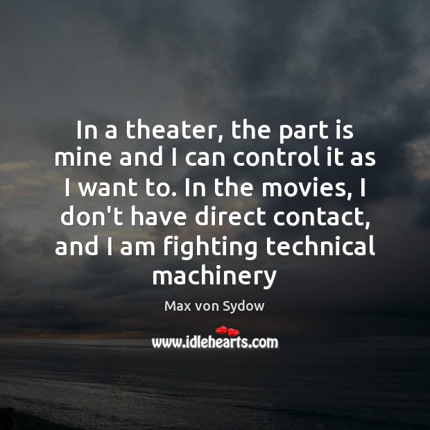 In a theater, the part is mine and I can control it Max von Sydow Picture Quote