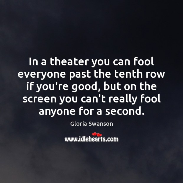 In a theater you can fool everyone past the tenth row if Fools Quotes Image