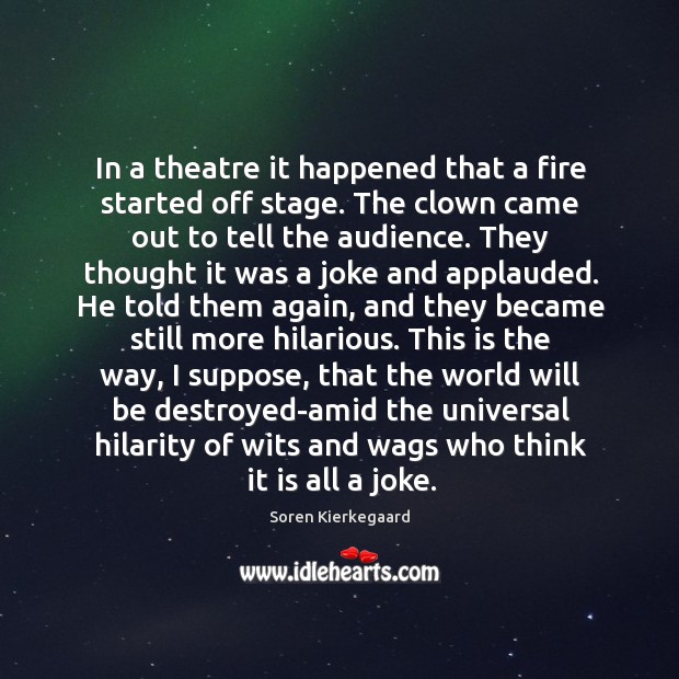 In a theatre it happened that a fire started off stage. The Soren Kierkegaard Picture Quote