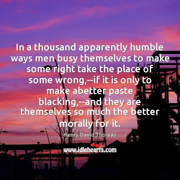 In a thousand apparently humble ways men busy themselves to make some Henry David Thoreau Picture Quote