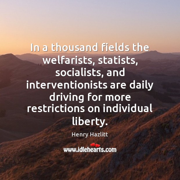 In a thousand fields the welfarists, statists, socialists, and interventionists are daily Henry Hazlitt Picture Quote