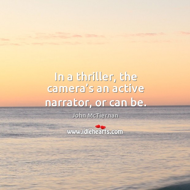 In a thriller, the camera’s an active narrator, or can be. John McTiernan Picture Quote