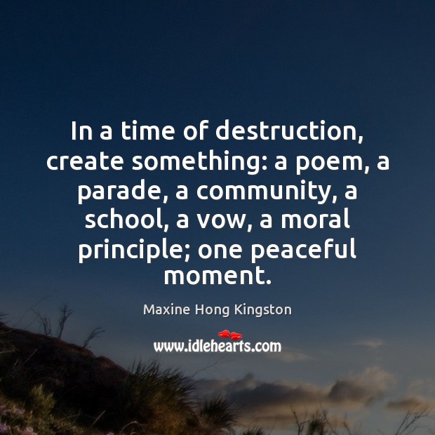 In a time of destruction, create something: a poem, a parade, a Maxine Hong Kingston Picture Quote