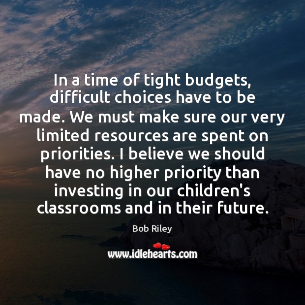 In a time of tight budgets, difficult choices have to be made. Bob Riley Picture Quote