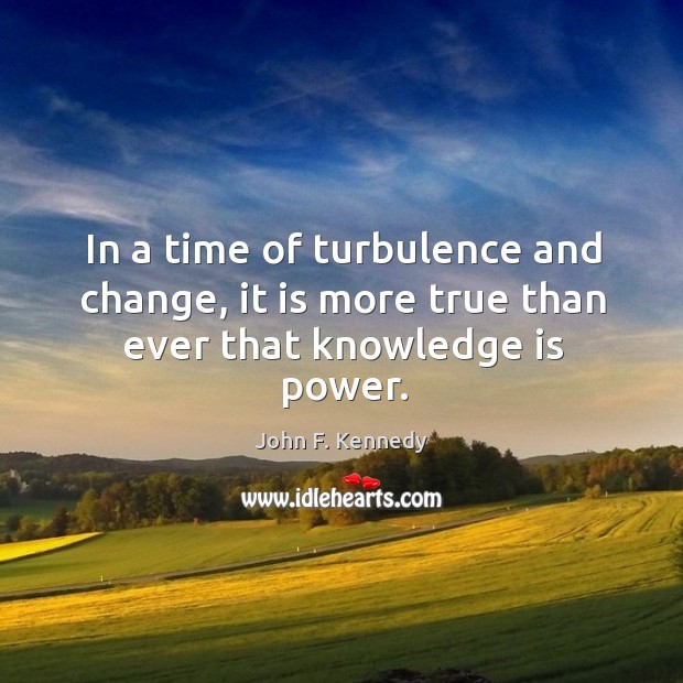 In a time of turbulence and change, it is more true than ever that knowledge is power. Knowledge Quotes Image