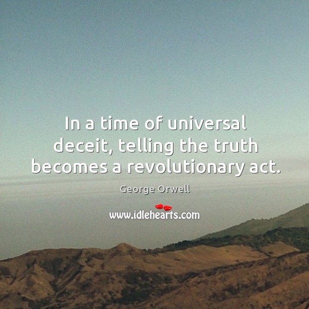 In a time of universal deceit, telling the truth becomes a revolutionary act. George Orwell Picture Quote