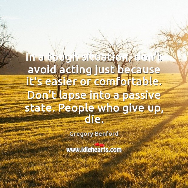 In a tough situation, don’t avoid acting just because it’s easier or 