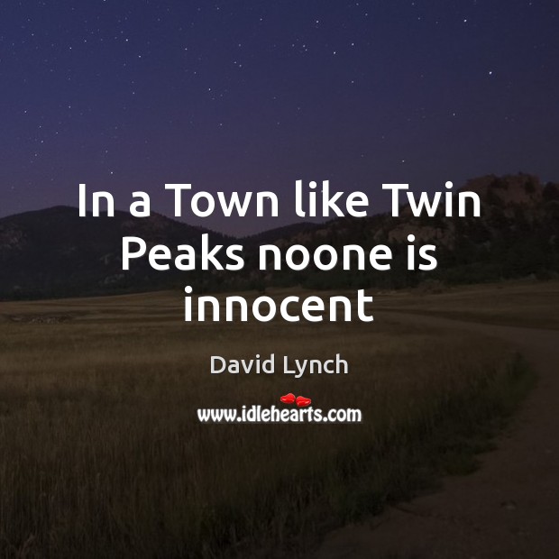 In a Town like Twin Peaks noone is innocent David Lynch Picture Quote