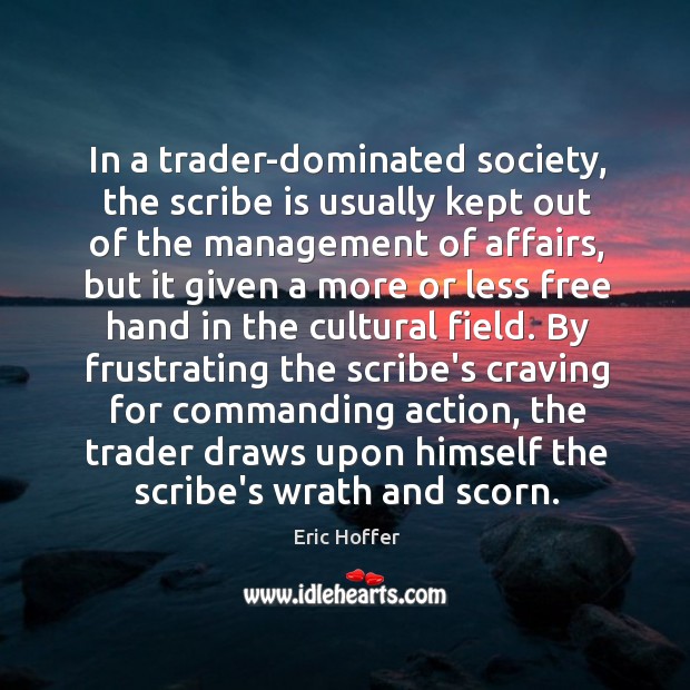 In a trader-dominated society, the scribe is usually kept out of the Eric Hoffer Picture Quote