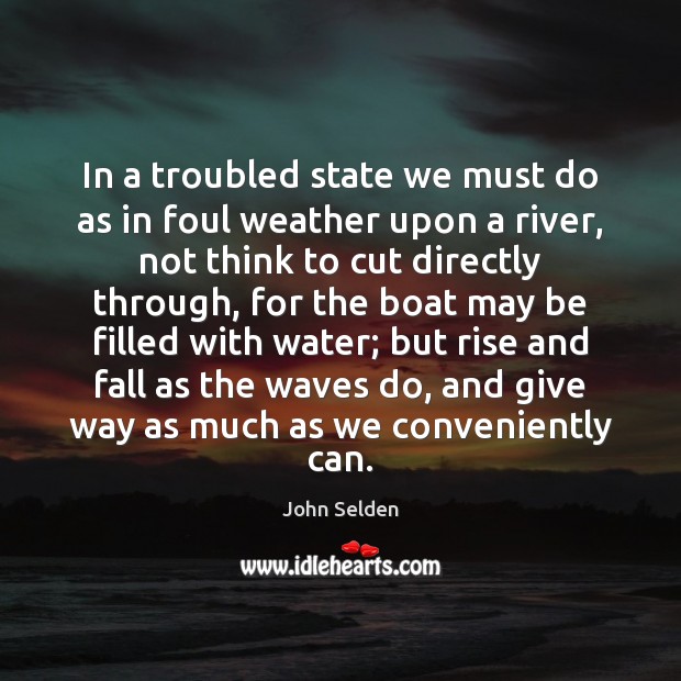 In a troubled state we must do as in foul weather upon John Selden Picture Quote