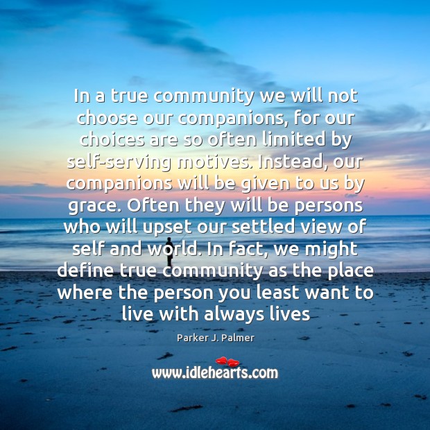 In a true community we will not choose our companions, for our Parker J. Palmer Picture Quote