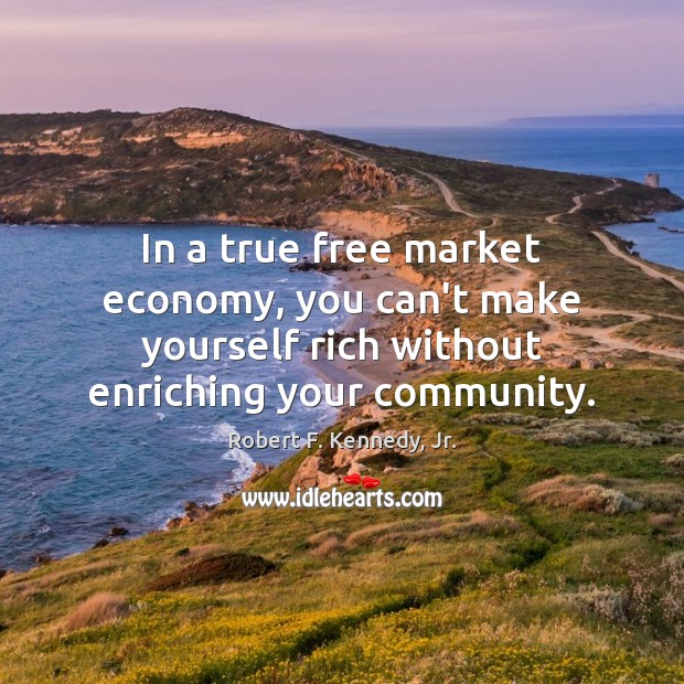 In a true free market economy, you can’t make yourself rich without Robert F. Kennedy, Jr. Picture Quote
