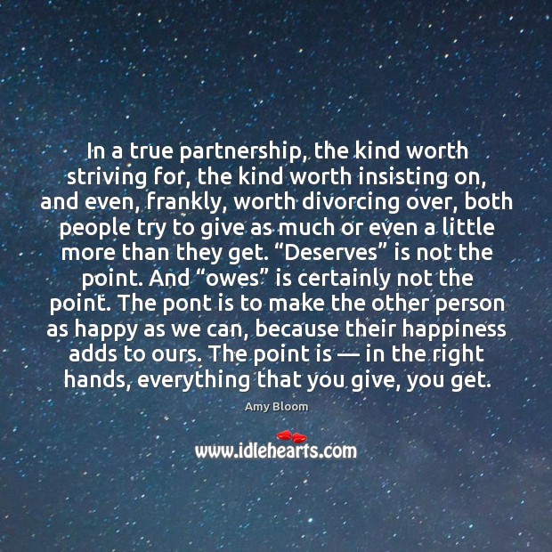 In a true partnership, the kind worth striving for, the kind worth insisting on, and even, frankly. Amy Bloom Picture Quote