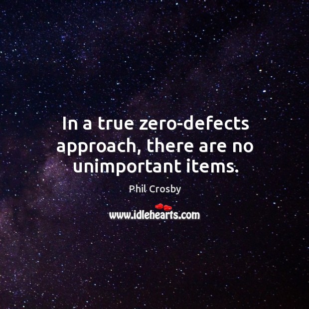 In a true zero-defects approach, there are no unimportant items. Phil Crosby Picture Quote